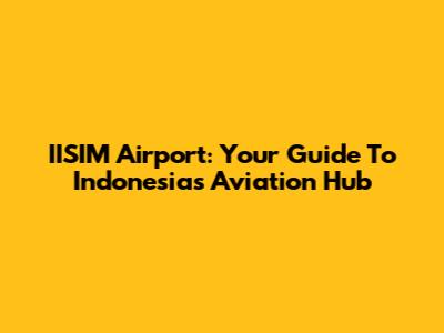 IISIM Airport: Your Guide To Indonesia's Aviation Hub