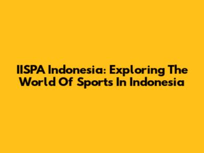 IISPA Indonesia: Exploring The World Of Sports In Indonesia