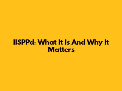 IISPPd: What It Is And Why It Matters