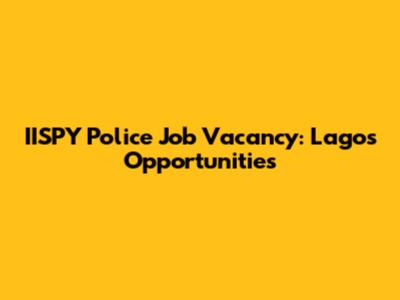 IISPY Police Job Vacancy: Lagos Opportunities