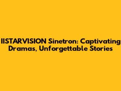 IISTARVISION Sinetron: Captivating Dramas, Unforgettable Stories
