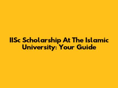 IISc Scholarship At The Islamic University: Your Guide