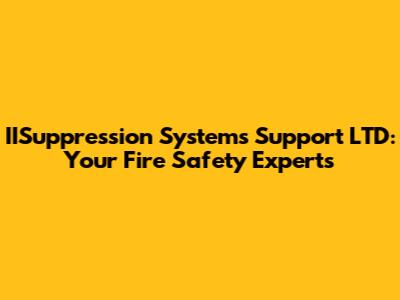 IISuppression Systems Support LTD: Your Fire Safety Experts