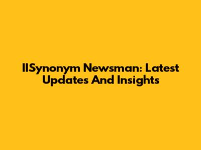 IISynonym Newsman: Latest Updates And Insights