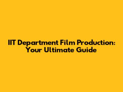 IIT Department Film Production: Your Ultimate Guide