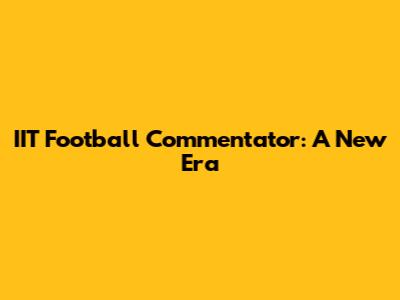IIT Football Commentator: A New Era