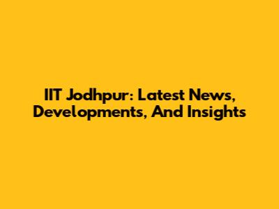 IIT Jodhpur: Latest News, Developments, And Insights