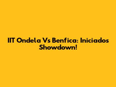 IIT Ondela Vs Benfica: Iniciados Showdown!
