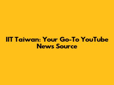 IIT Taiwan: Your Go-To YouTube News Source