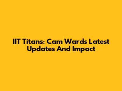 IIT Titans: Cam Ward's Latest Updates And Impact