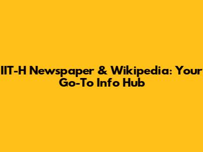 IIT-H Newspaper & Wikipedia: Your Go-To Info Hub
