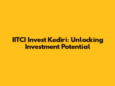 IITCI Invest Kediri: Unlocking Investment Potential