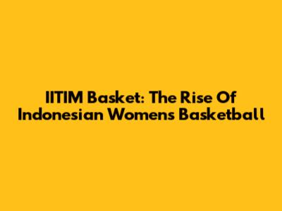IITIM Basket: The Rise Of Indonesian Women's Basketball