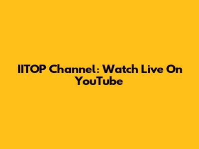 IITOP Channel: Watch Live On YouTube