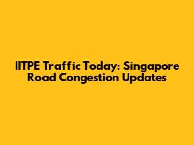IITPE Traffic Today: Singapore Road Congestion Updates