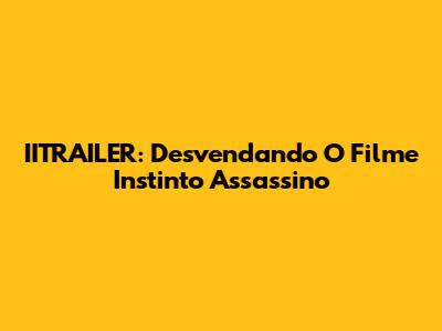 IITRAILER: Desvendando O Filme Instinto Assassino