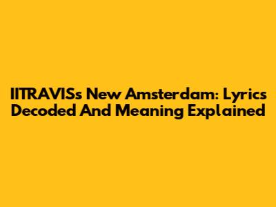 IITRAVIS's 'New Amsterdam': Lyrics Decoded And Meaning Explained