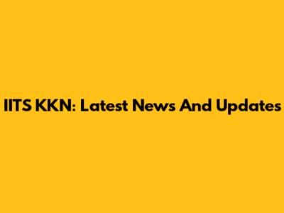 IITS KKN: Latest News And Updates