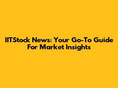 IITStock News: Your Go-To Guide For Market Insights