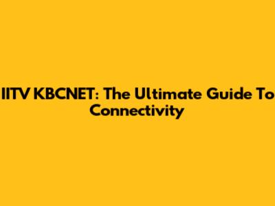 IITV KBCNET: The Ultimate Guide To Connectivity
