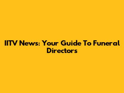 IITV News: Your Guide To Funeral Directors