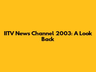 IITV News Channel 2003: A Look Back