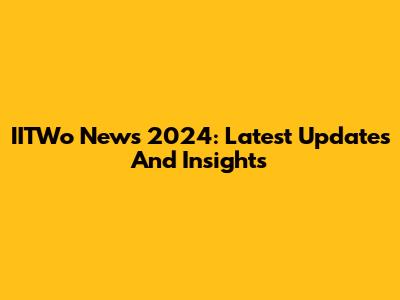 IITWo News 2024: Latest Updates And Insights