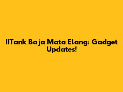 IITank Baja Mata Elang: Gadget Updates!