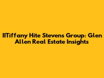 IITiffany Hite Stevens Group: Glen Allen Real Estate Insights