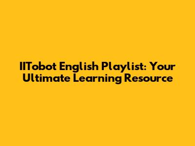 IITobot English Playlist: Your Ultimate Learning Resource