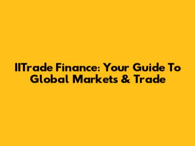 IITrade Finance: Your Guide To Global Markets & Trade