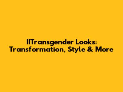 IITransgender Looks: Transformation, Style & More