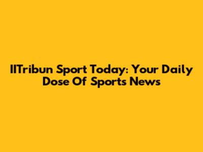 IITribun Sport Today: Your Daily Dose Of Sports News