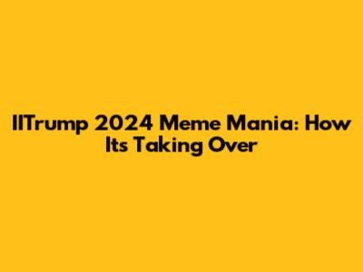 IITrump 2024 Meme Mania: How It's Taking Over