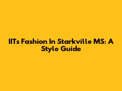 IITs Fashion In Starkville MS: A Style Guide