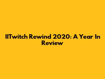IITwitch Rewind 2020: A Year In Review
