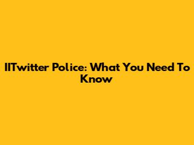 IITwitter Police: What You Need To Know