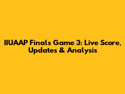 IIUAAP Finals Game 3: Live Score, Updates & Analysis