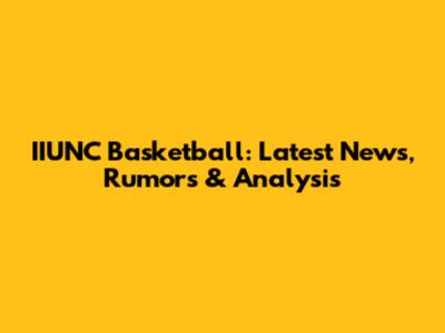 IIUNC Basketball: Latest News, Rumors & Analysis