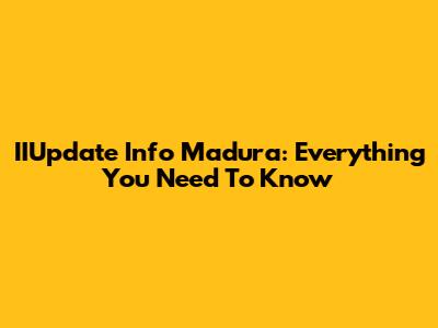 IIUpdate Info Madura: Everything You Need To Know