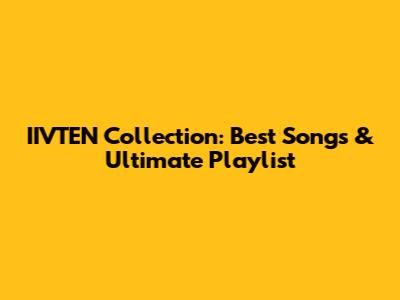 IIVTEN Collection: Best Songs & Ultimate Playlist