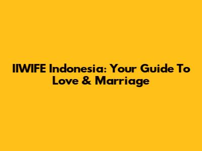 IIWIFE Indonesia: Your Guide To Love & Marriage