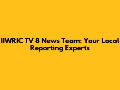 IIWRIC TV 8 News Team: Your Local Reporting Experts