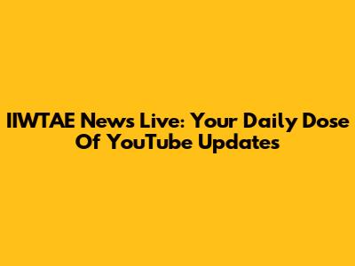 IIWTAE News Live: Your Daily Dose Of YouTube Updates