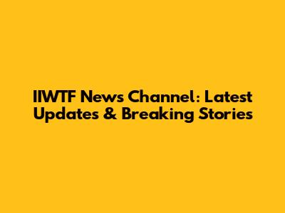 IIWTF News Channel: Latest Updates & Breaking Stories