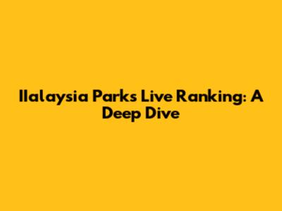 IIalaysia Parks Live Ranking: A Deep Dive