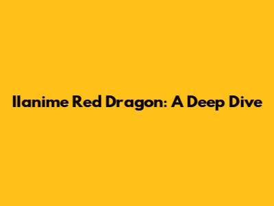 IIanime Red Dragon: A Deep Dive