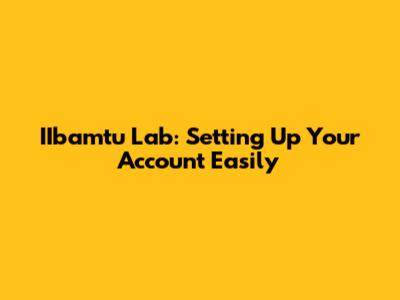 IIbamtu Lab: Setting Up Your Account Easily