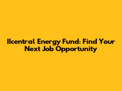 IIcentral Energy Fund: Find Your Next Job Opportunity