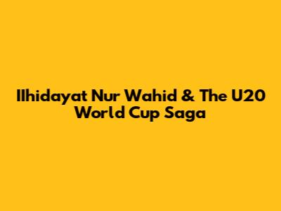 IIhidayat Nur Wahid & The U20 World Cup Saga